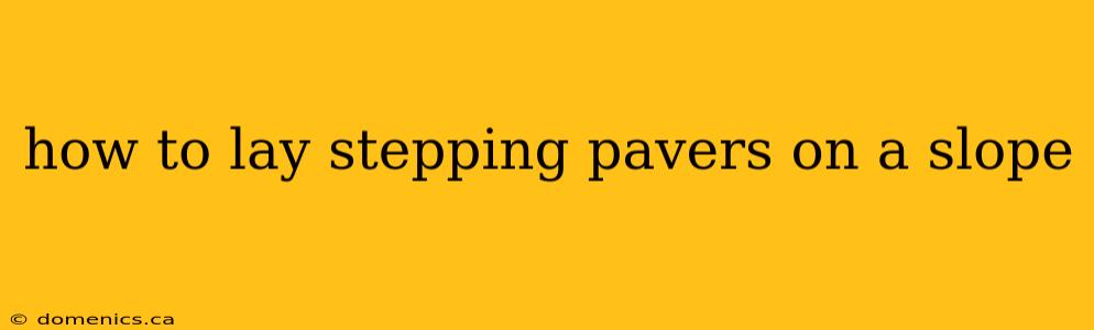 how to lay stepping pavers on a slope