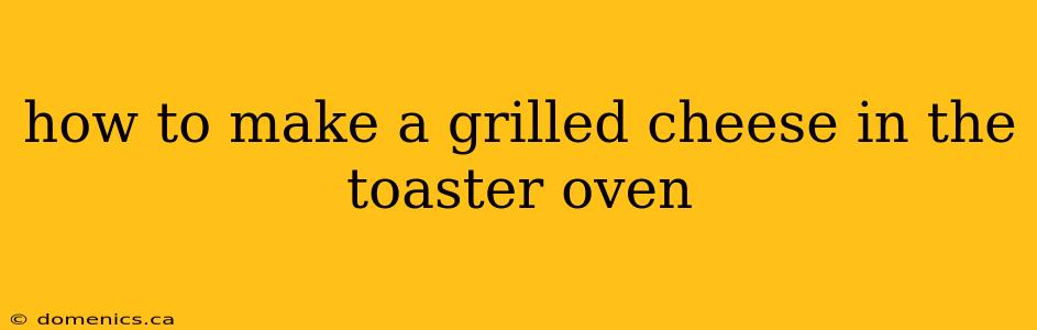 how to make a grilled cheese in the toaster oven