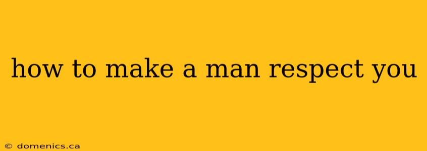 how to make a man respect you