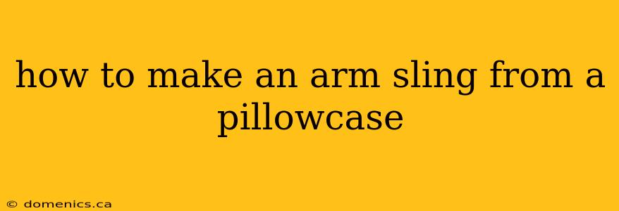 how to make an arm sling from a pillowcase