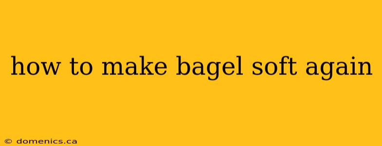 how to make bagel soft again