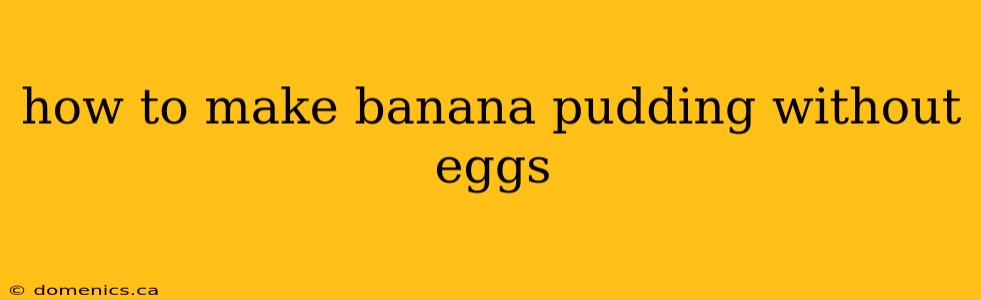 how to make banana pudding without eggs