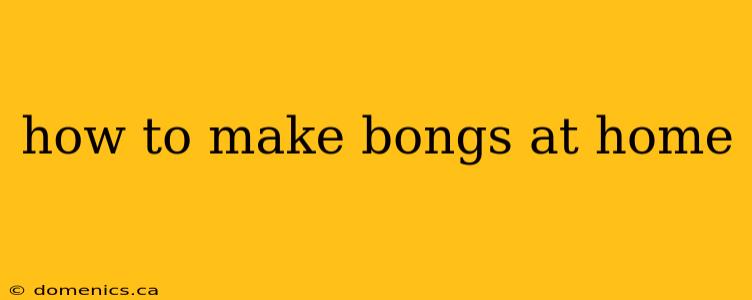 how to make bongs at home