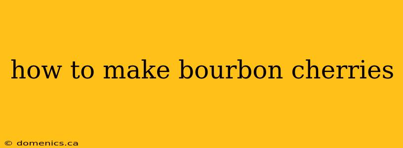 how to make bourbon cherries