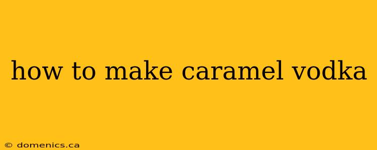 how to make caramel vodka