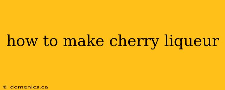 how to make cherry liqueur