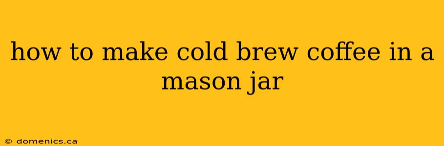 how to make cold brew coffee in a mason jar