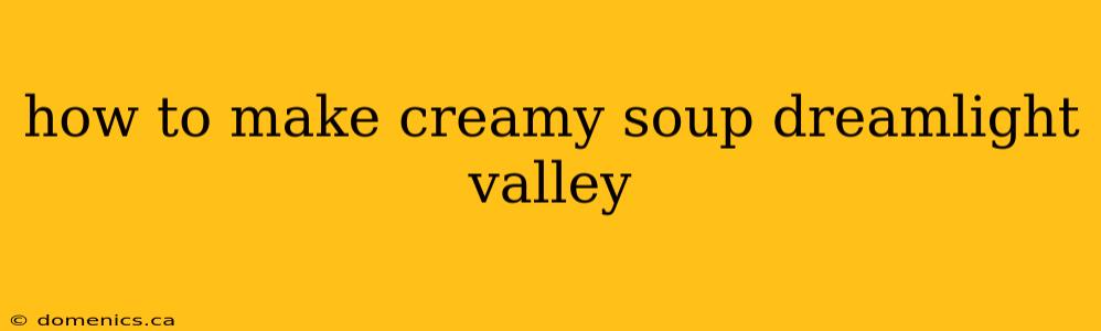 how to make creamy soup dreamlight valley