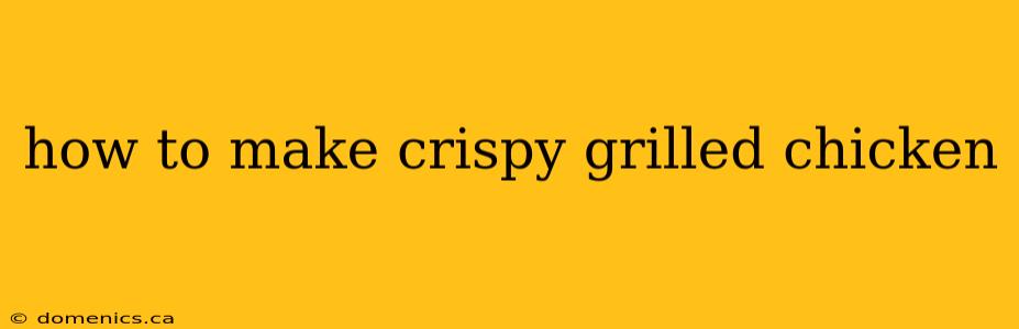 how to make crispy grilled chicken