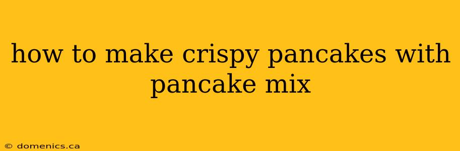 how to make crispy pancakes with pancake mix