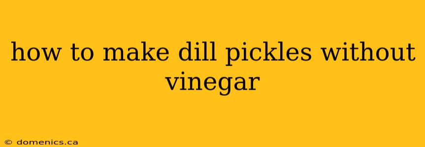 how to make dill pickles without vinegar