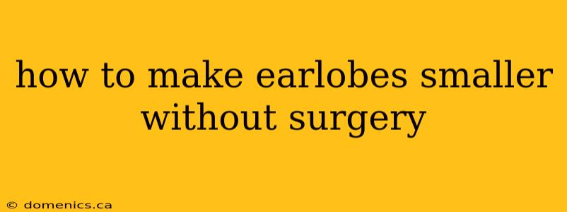 how to make earlobes smaller without surgery