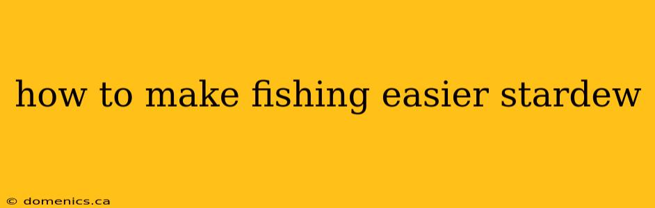 how to make fishing easier stardew