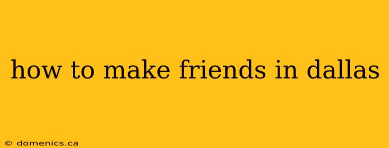 how to make friends in dallas