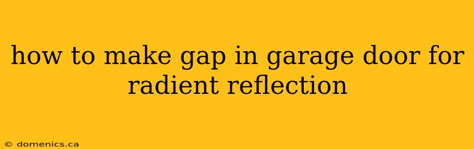 how to make gap in garage door for radient reflection