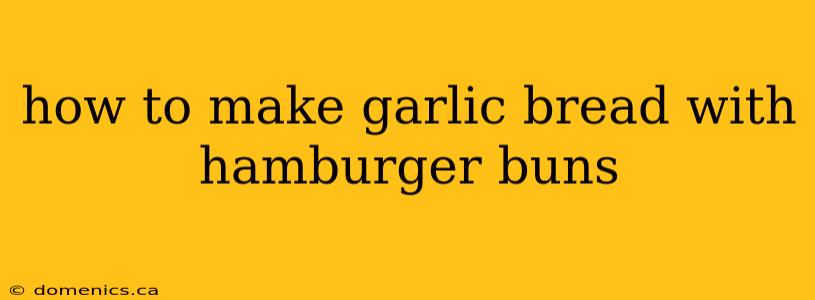 how to make garlic bread with hamburger buns