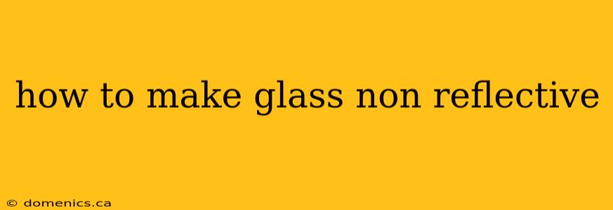 how to make glass non reflective