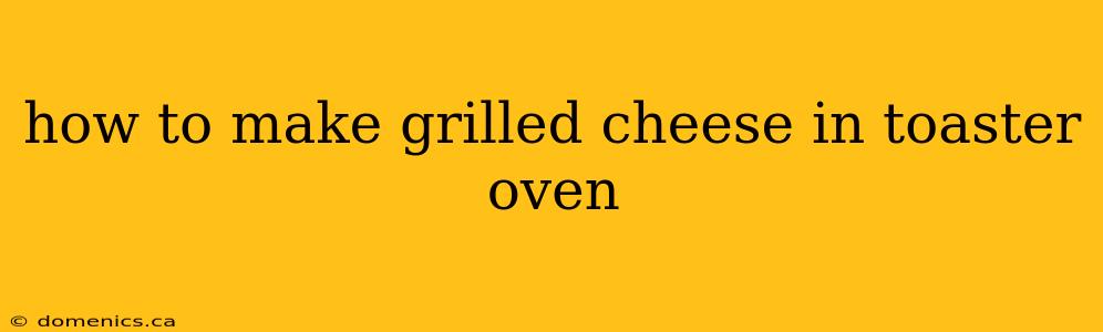 how to make grilled cheese in toaster oven