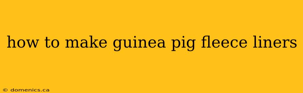 how to make guinea pig fleece liners