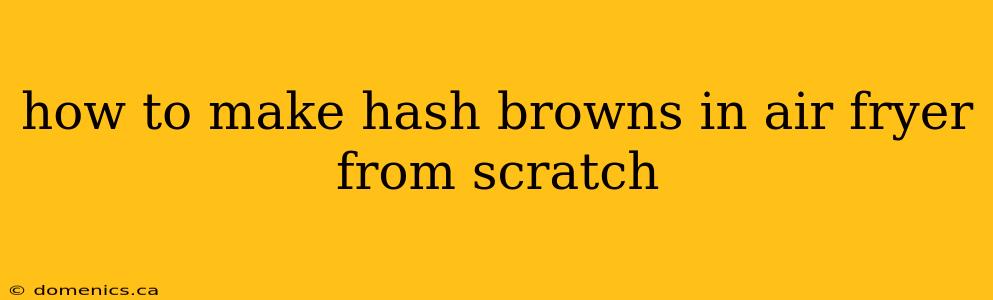 how to make hash browns in air fryer from scratch