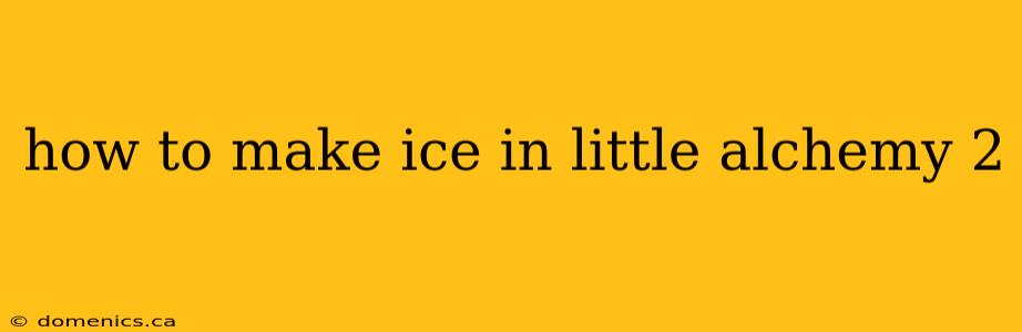 how to make ice in little alchemy 2