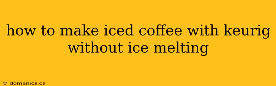 how to make iced coffee with keurig without ice melting