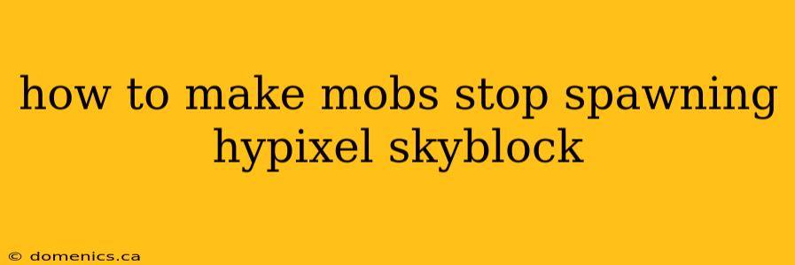 how to make mobs stop spawning hypixel skyblock