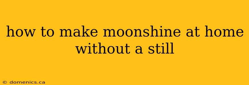 how to make moonshine at home without a still