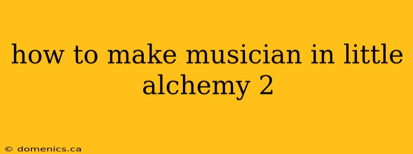 how to make musician in little alchemy 2