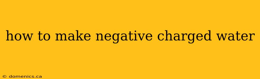 how to make negative charged water