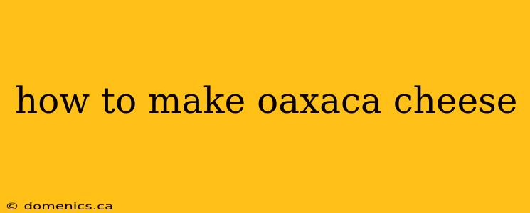 how to make oaxaca cheese