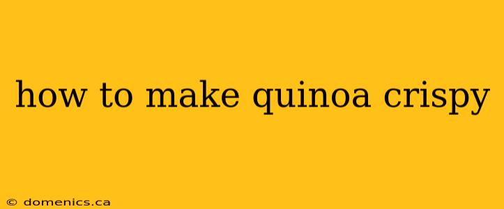 how to make quinoa crispy