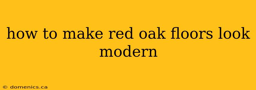 how to make red oak floors look modern