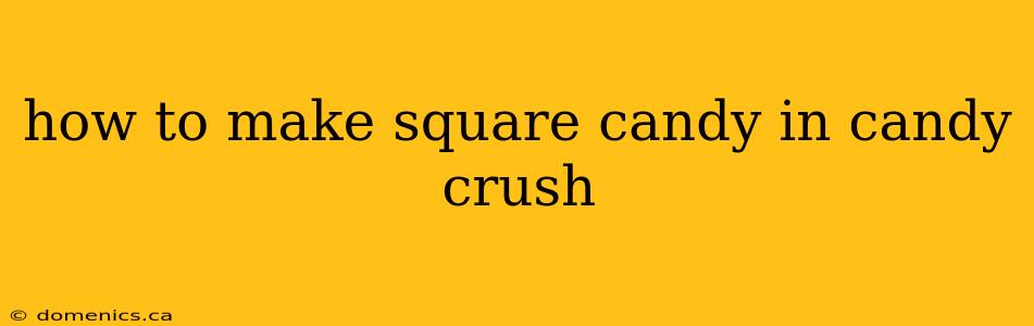 how to make square candy in candy crush