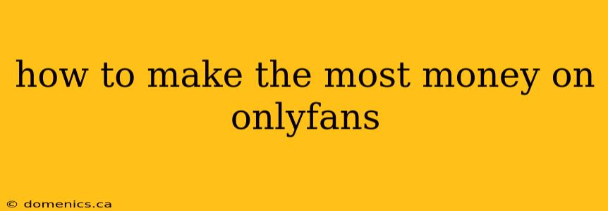 how to make the most money on onlyfans