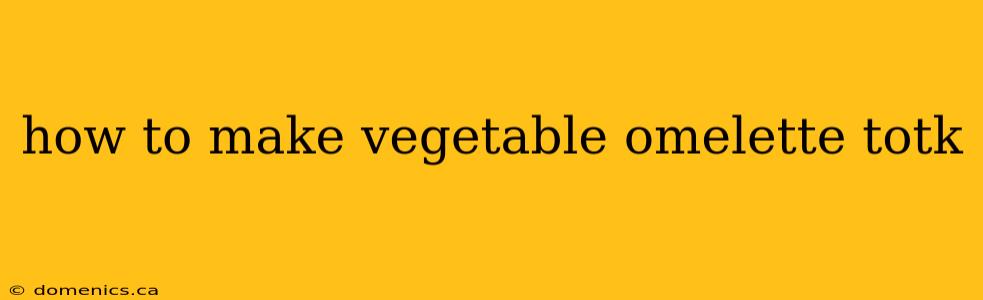 how to make vegetable omelette totk