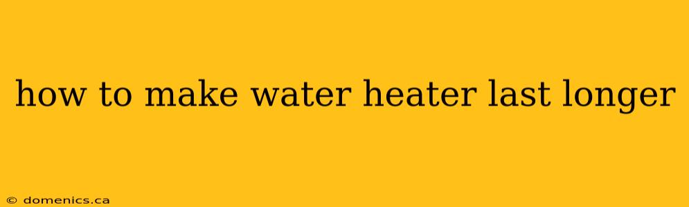 how to make water heater last longer