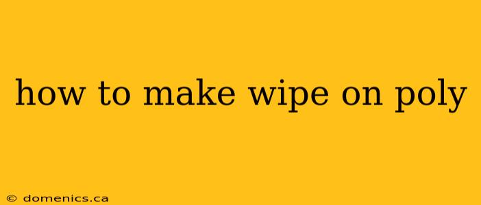 how to make wipe on poly