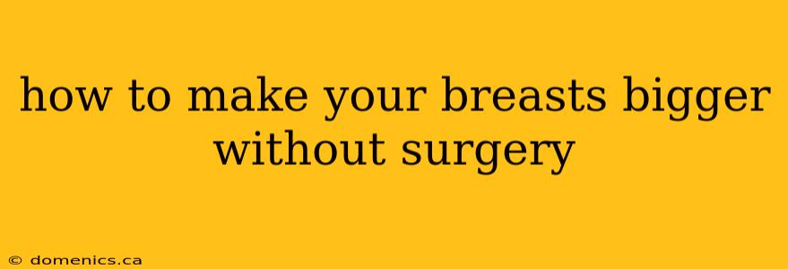 how to make your breasts bigger without surgery