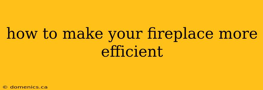 how to make your fireplace more efficient