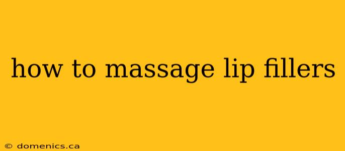 how to massage lip fillers