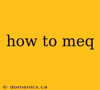 how to meq