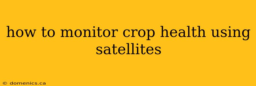 how to monitor crop health using satellites