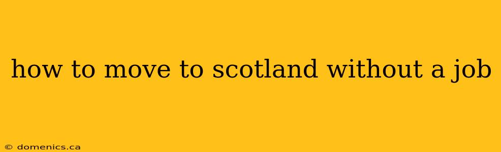 how to move to scotland without a job