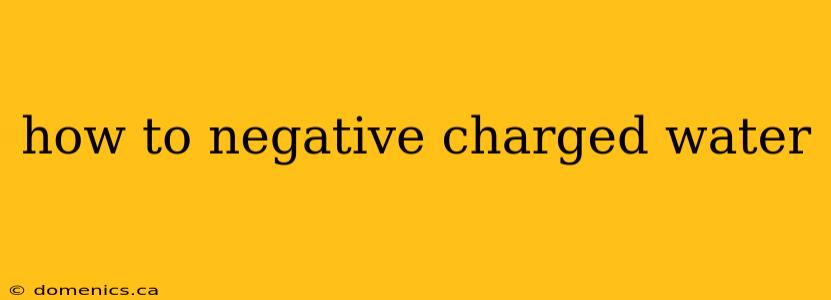 how to negative charged water