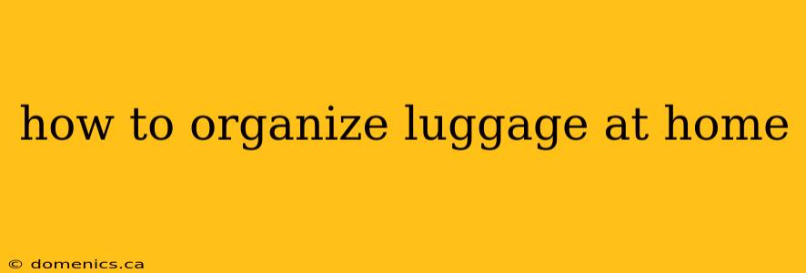 how to organize luggage at home