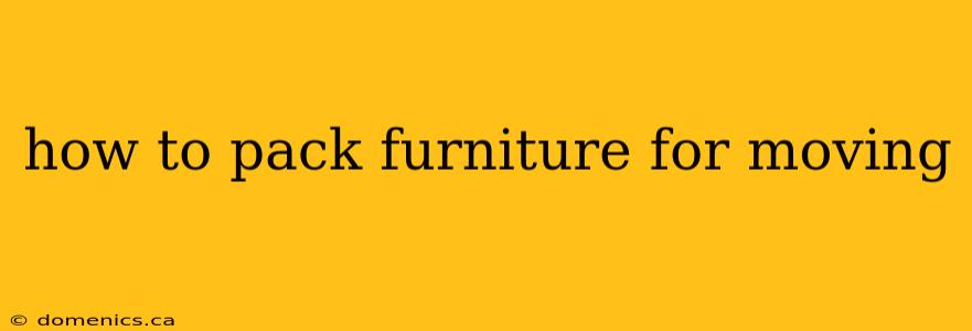 how to pack furniture for moving