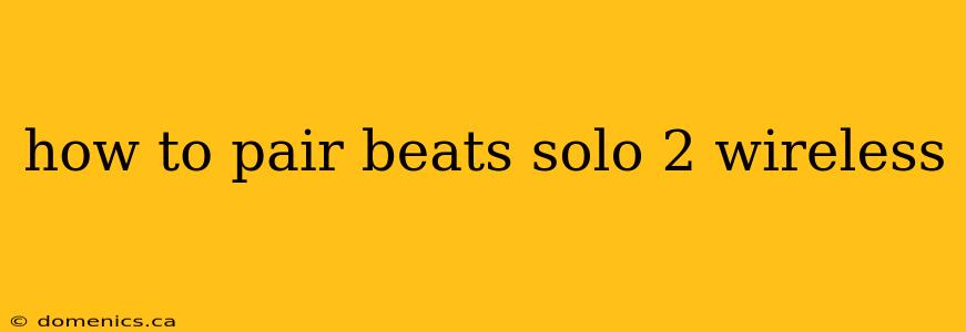 how to pair beats solo 2 wireless