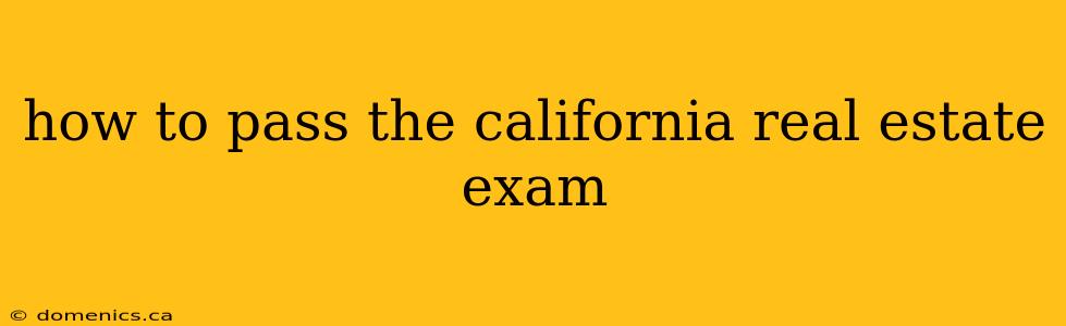 how to pass the california real estate exam