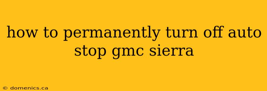 how to permanently turn off auto stop gmc sierra